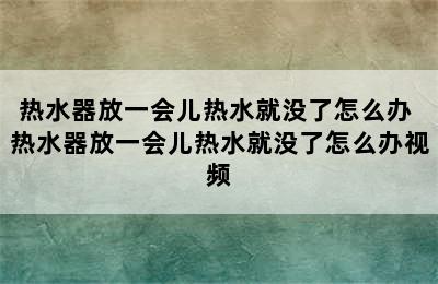 热水器放一会儿热水就没了怎么办 热水器放一会儿热水就没了怎么办视频